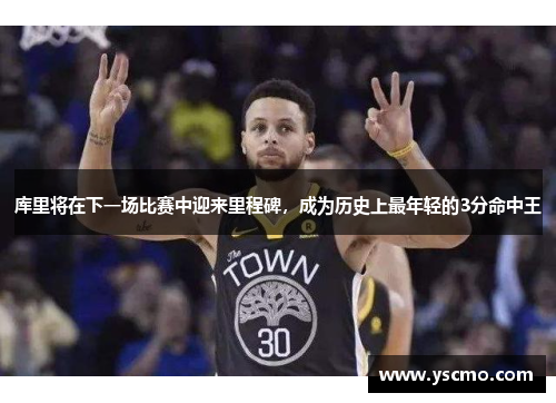 库里将在下一场比赛中迎来里程碑，成为历史上最年轻的3分命中王