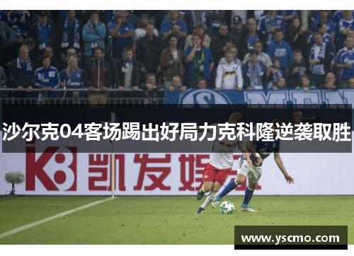 沙尔克04客场踢出好局力克科隆逆袭取胜