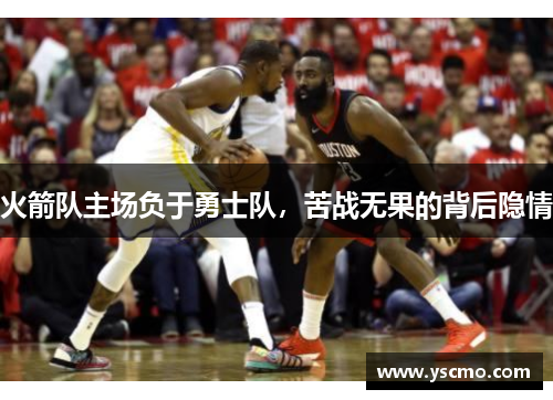 火箭队主场负于勇士队，苦战无果的背后隐情