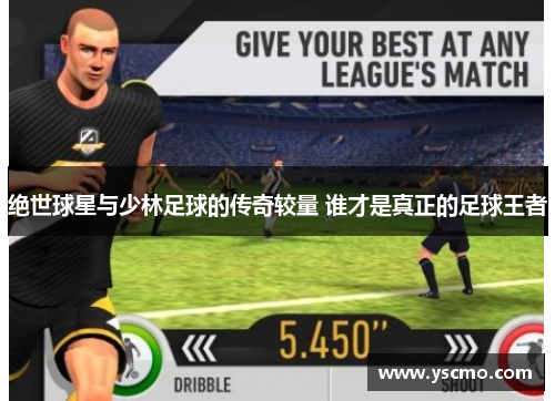 绝世球星与少林足球的传奇较量 谁才是真正的足球王者