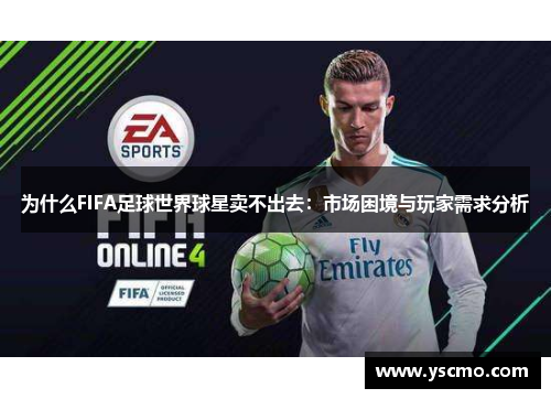 为什么FIFA足球世界球星卖不出去：市场困境与玩家需求分析