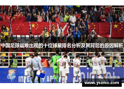 中国足球最难出现的十位球星排名分析及其背后的原因解析