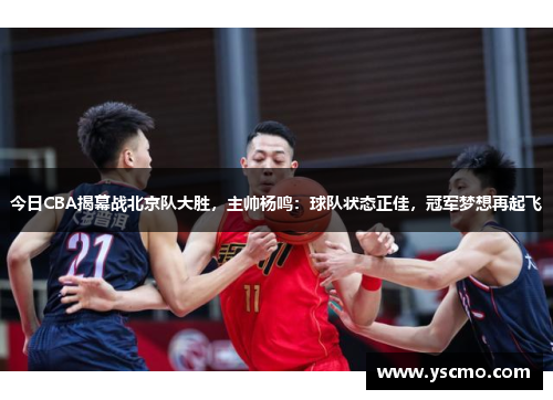 今日CBA揭幕战北京队大胜，主帅杨鸣：球队状态正佳，冠军梦想再起飞